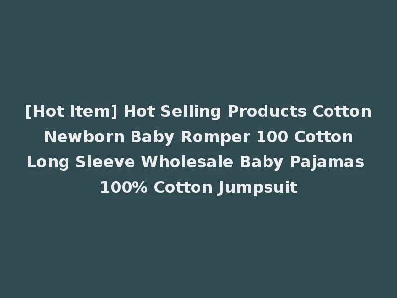 [Hot Item] Hot Selling Products Cotton Newborn Baby Romper 100 Cotton Long Sleeve Wholesale Baby Pajamas 100% Cotton Jumpsuit