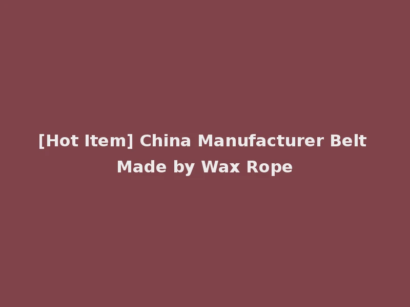 [Hot Item] China Manufacturer Belt Made by Wax Rope