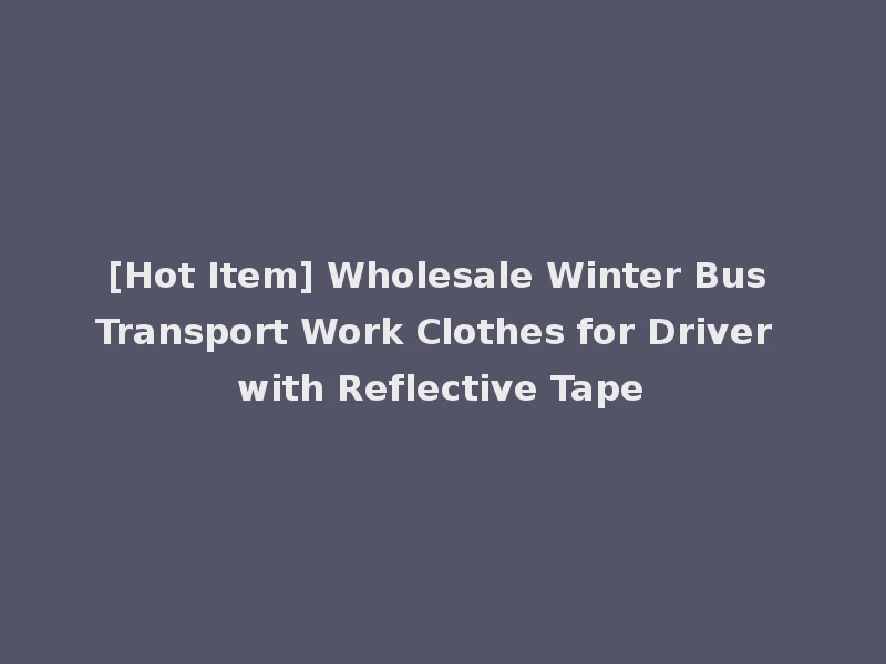 [Hot Item] Wholesale Winter Bus Transport Work Clothes for Driver with Reflective Tape