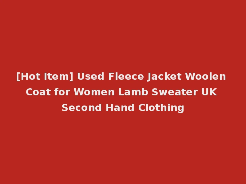 [Hot Item] Used Fleece Jacket Woolen Coat for Women Lamb Sweater UK Second Hand Clothing
