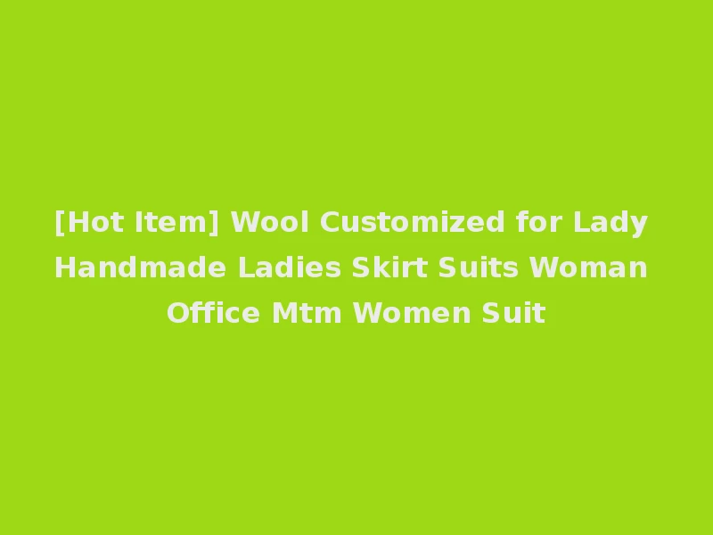 [Hot Item] Wool Customized for Lady Handmade Ladies Skirt Suits Woman Office Mtm Women Suit