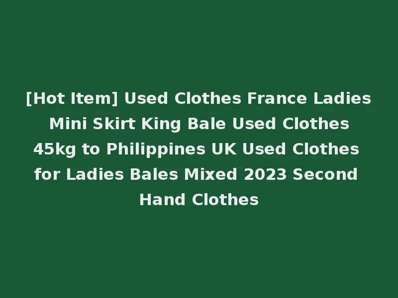 [Hot Item] Used Clothes France Ladies Mini Skirt King Bale Used Clothes 45kg to Philippines UK Used Clothes for Ladies Bales Mixed 2023 Second Hand Clothes