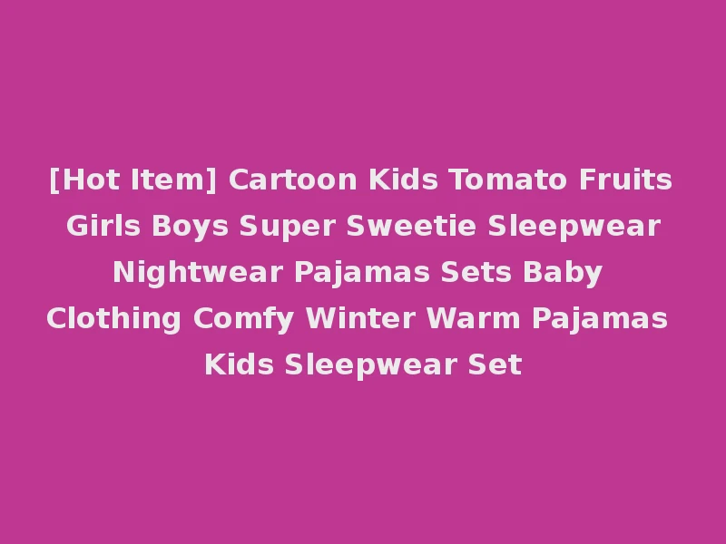 [Hot Item] Cartoon Kids Tomato Fruits Girls Boys Super Sweetie Sleepwear Nightwear Pajamas Sets Baby Clothing Comfy Winter Warm Pajamas Kids Sleepwear Set