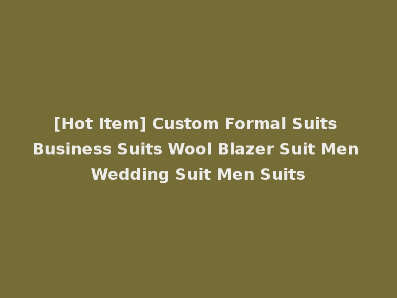 [Hot Item] Custom Formal Suits Business Suits Wool Blazer Suit Men Wedding Suit Men Suits