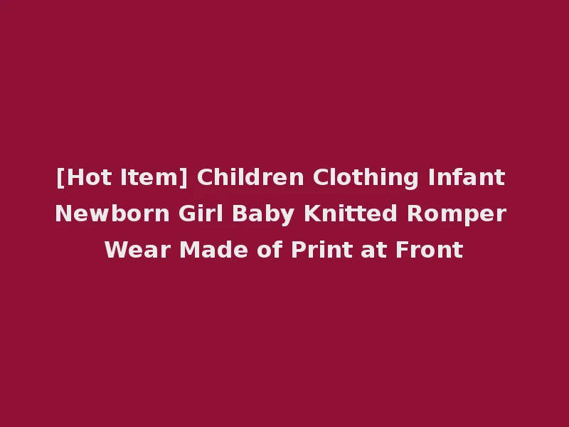 [Hot Item] Children Clothing Infant Newborn Girl Baby Knitted Romper Wear Made of Print at Front