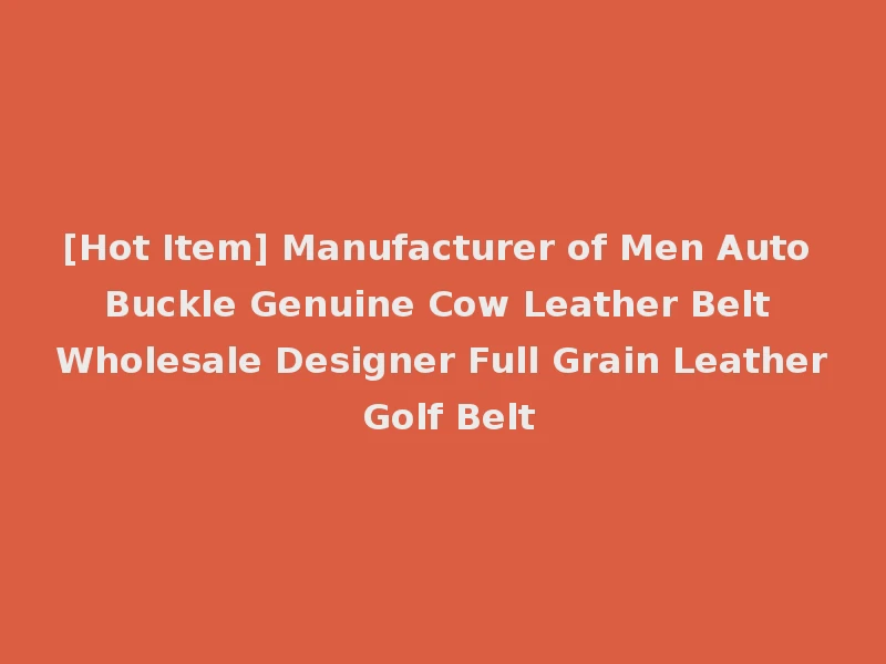 [Hot Item] Manufacturer of Men Auto Buckle Genuine Cow Leather Belt Wholesale Designer Full Grain Leather Golf Belt