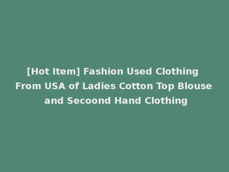 [Hot Item] Fashion Used Clothing From USA of Ladies Cotton Top Blouse and Secoond Hand Clothing