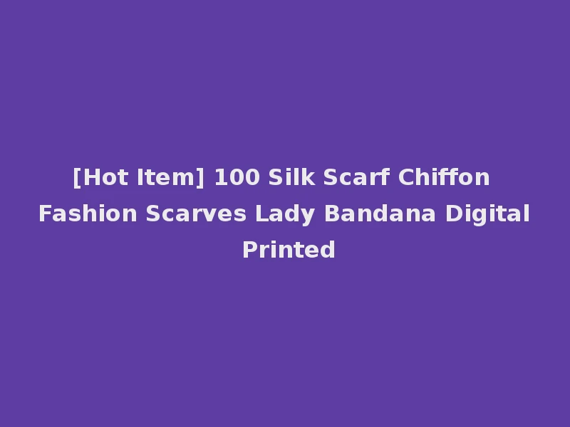 [Hot Item] 100 Silk Scarf Chiffon Fashion Scarves Lady Bandana Digital Printed