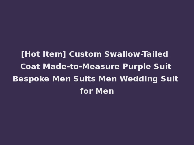 [Hot Item] Custom Swallow-Tailed Coat Made-to-Measure Purple Suit Bespoke Men Suits Men Wedding Suit for Men