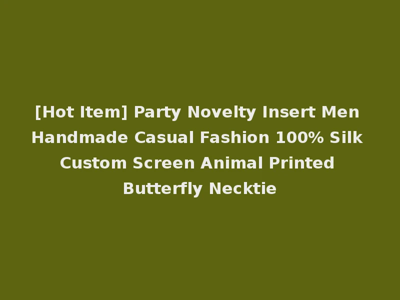 [Hot Item] Party Novelty Insert Men Handmade Casual Fashion 100% Silk Custom Screen Animal Printed Butterfly Necktie