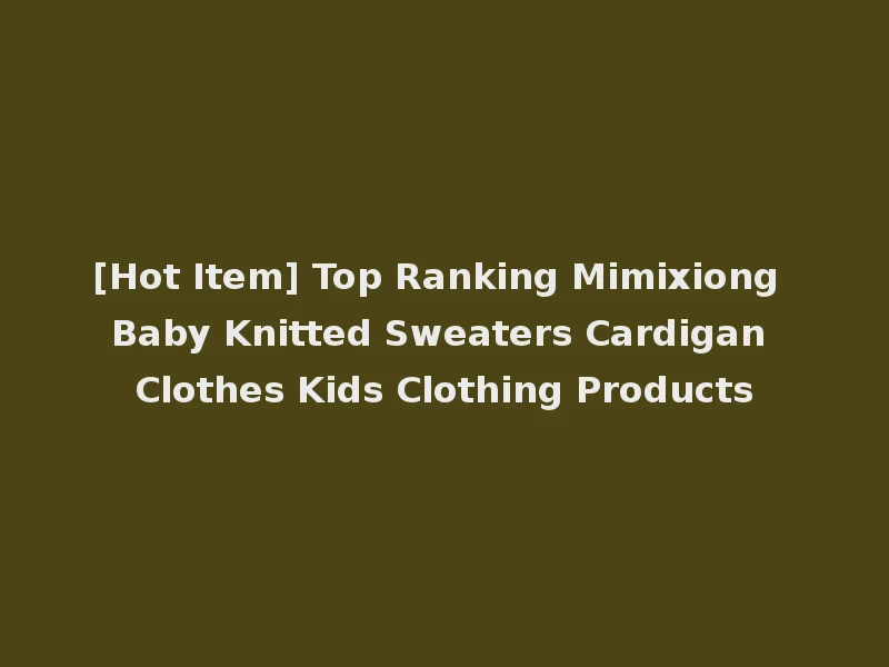 [Hot Item] Top Ranking Mimixiong Baby Knitted Sweaters Cardigan Clothes Kids Clothing Products