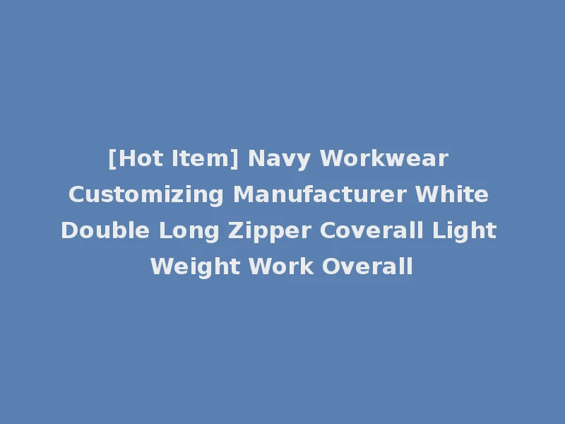 [Hot Item] Navy Workwear Customizing Manufacturer White Double Long Zipper Coverall Light Weight Work Overall