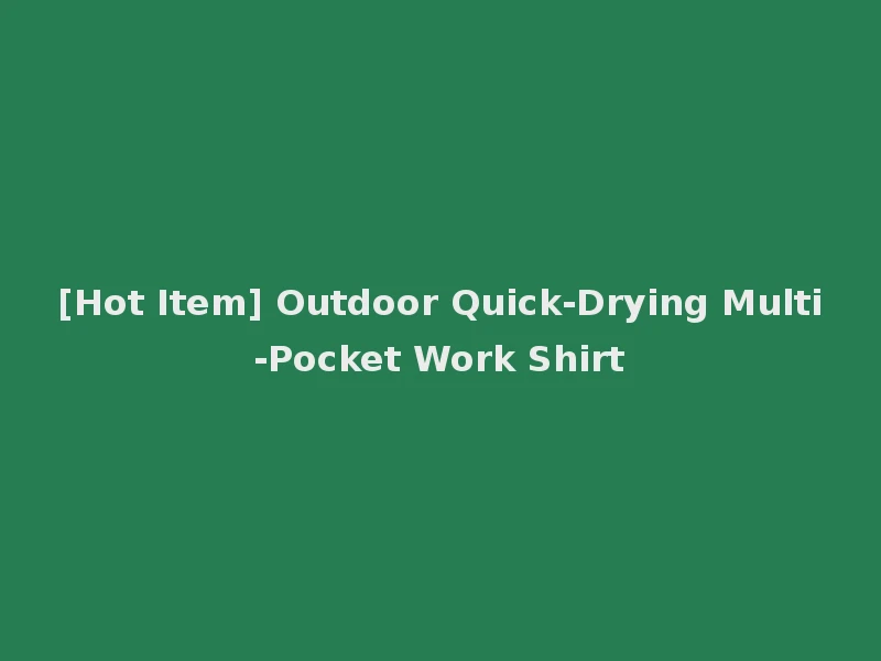 [Hot Item] Outdoor Quick-Drying Multi-Pocket Work Shirt
