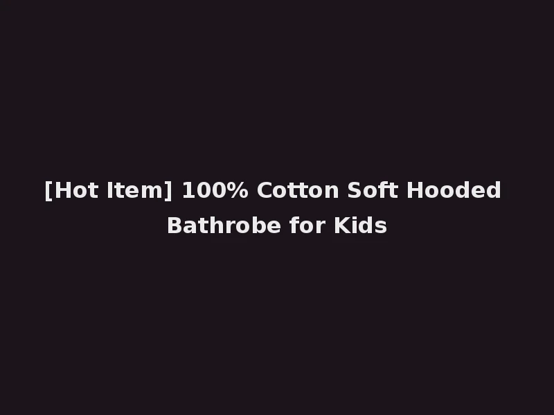 [Hot Item] 100% Cotton Soft Hooded Bathrobe for Kids