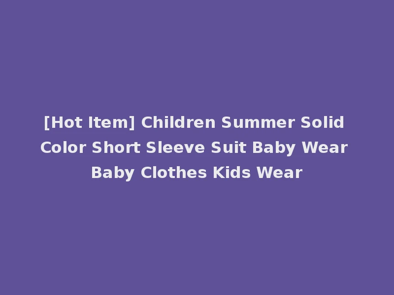 [Hot Item] Children Summer Solid Color Short Sleeve Suit Baby Wear Baby Clothes Kids Wear