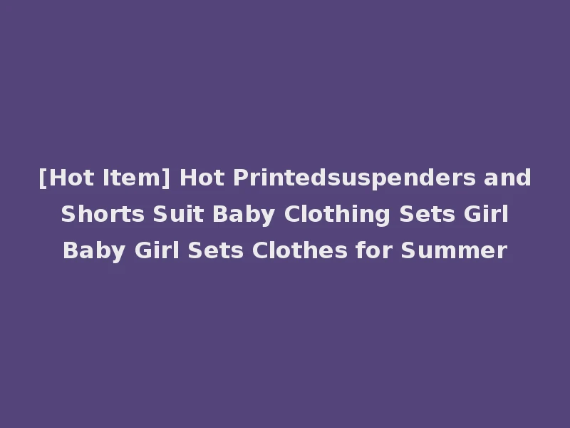 [Hot Item] Hot Printedsuspenders and Shorts Suit Baby Clothing Sets Girl Baby Girl Sets Clothes for Summer