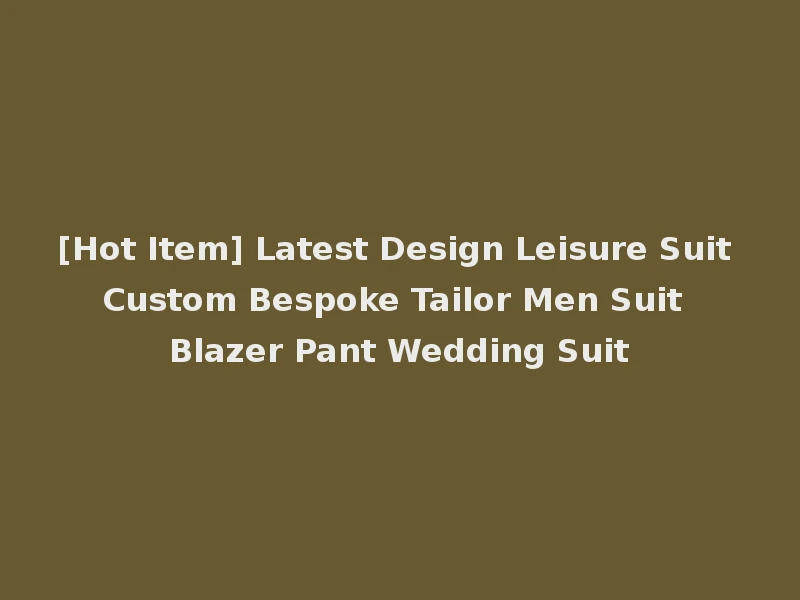 [Hot Item] Latest Design Leisure Suit Custom Bespoke Tailor Men Suit Blazer Pant Wedding Suit
