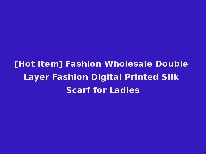 [Hot Item] Fashion Wholesale Double Layer Fashion Digital Printed Silk Scarf for Ladies