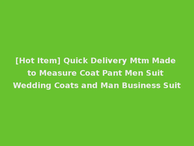 [Hot Item] Quick Delivery Mtm Made to Measure Coat Pant Men Suit Wedding Coats and Man Business Suit