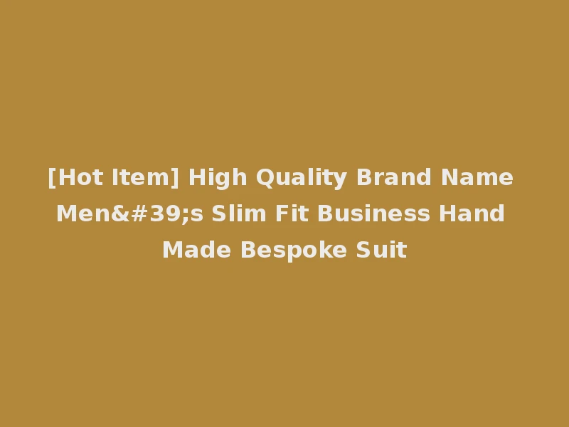 [Hot Item] High Quality Brand Name Men's Slim Fit Business Hand Made Bespoke Suit