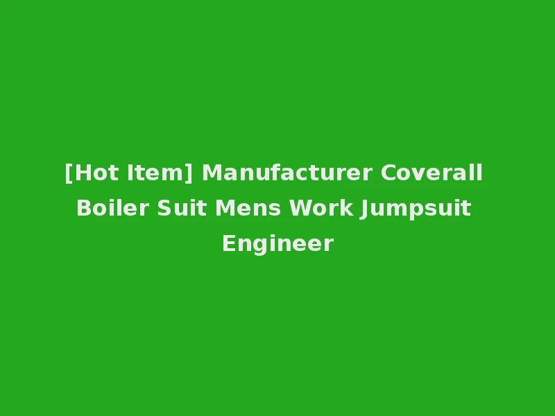 [Hot Item] Manufacturer Coverall Boiler Suit Mens Work Jumpsuit Engineer