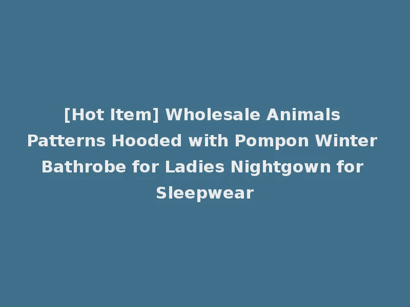 [Hot Item] Wholesale Animals Patterns Hooded with Pompon Winter Bathrobe for Ladies Nightgown for Sleepwear