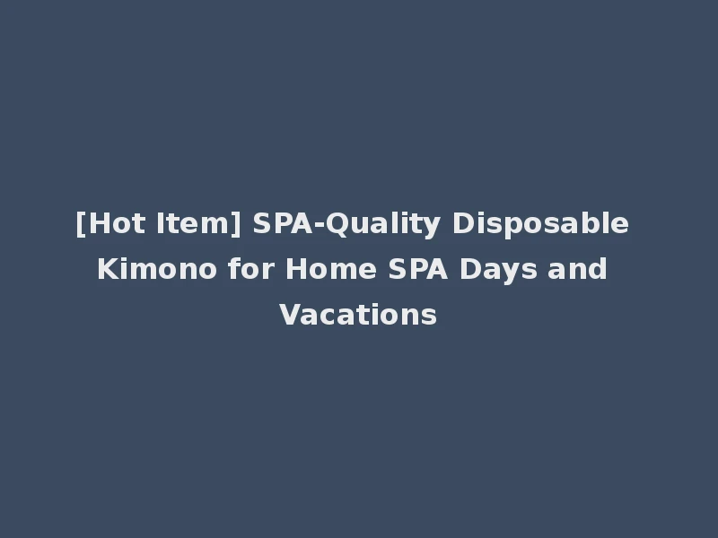 [Hot Item] SPA-Quality Disposable Kimono for Home SPA Days and Vacations