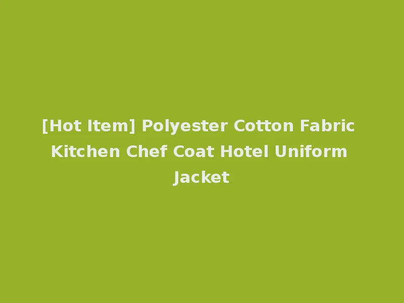 [Hot Item] Polyester Cotton Fabric Kitchen Chef Coat Hotel Uniform Jacket