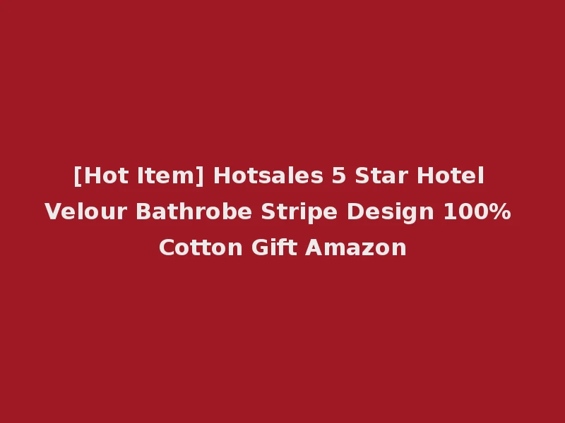 [Hot Item] Hotsales 5 Star Hotel Velour Bathrobe Stripe Design 100% Cotton Gift Amazon