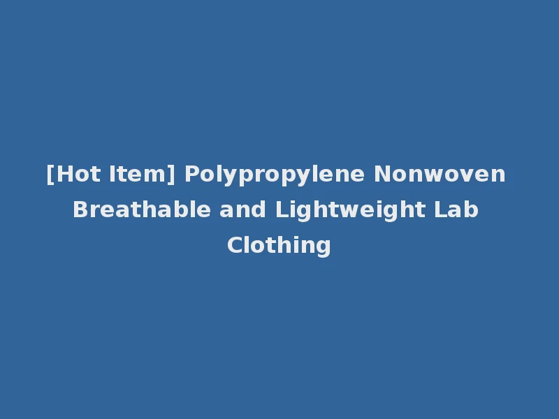 [Hot Item] Polypropylene Nonwoven Breathable and Lightweight Lab Clothing