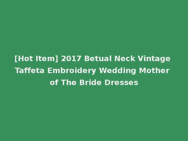 [Hot Item] 2017 Betual Neck Vintage Taffeta Embroidery Wedding Mother of The Bride Dresses