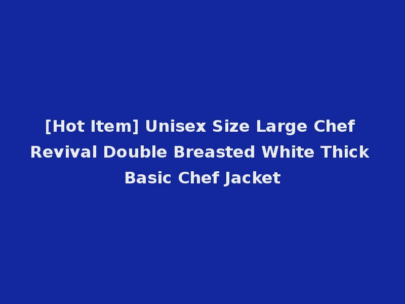 [Hot Item] Unisex Size Large Chef Revival Double Breasted White Thick Basic Chef Jacket