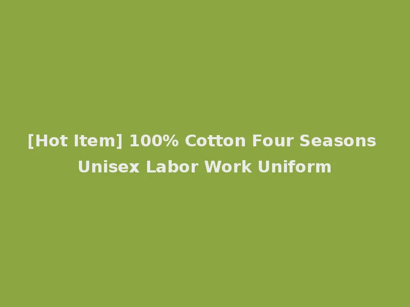 [Hot Item] 100% Cotton Four Seasons Unisex Labor Work Uniform