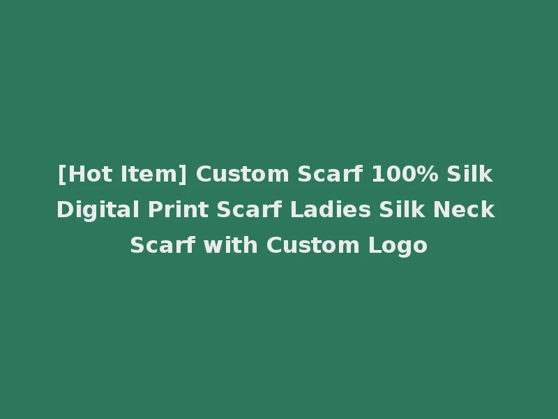 [Hot Item] Custom Scarf 100% Silk Digital Print Scarf Ladies Silk Neck Scarf with Custom Logo