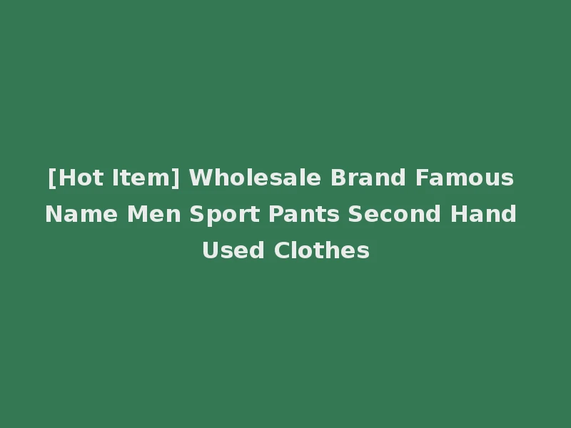 [Hot Item] Wholesale Brand Famous Name Men Sport Pants Second Hand Used Clothes