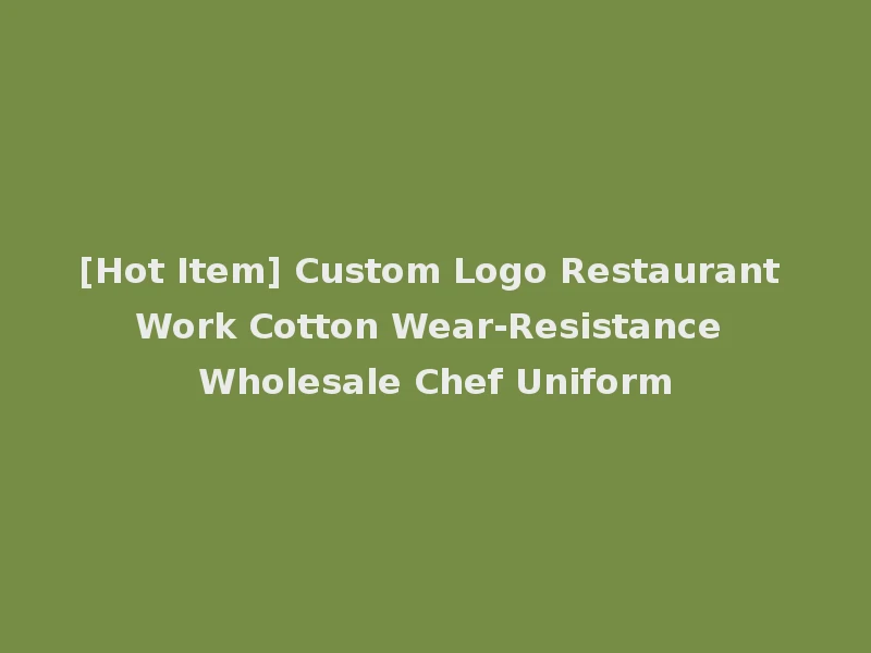 [Hot Item] Custom Logo Restaurant Work Cotton Wear-Resistance Wholesale Chef Uniform