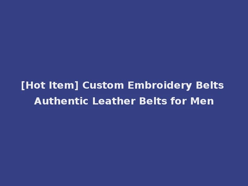 [Hot Item] Custom Embroidery Belts Authentic Leather Belts for Men