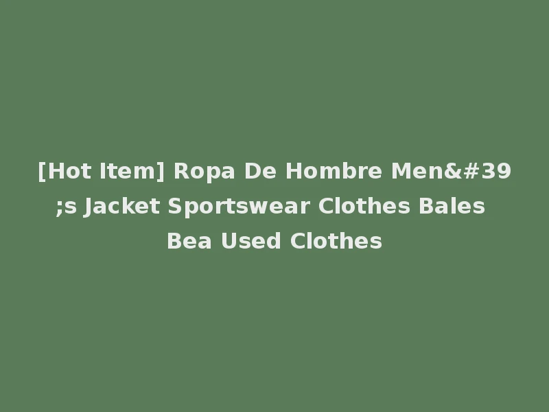 [Hot Item] Ropa De Hombre Men's Jacket Sportswear Clothes Bales Bea Used Clothes