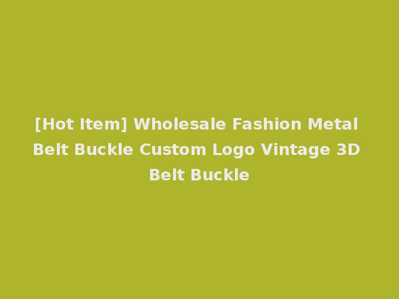 [Hot Item] Wholesale Fashion Metal Belt Buckle Custom Logo Vintage 3D Belt Buckle