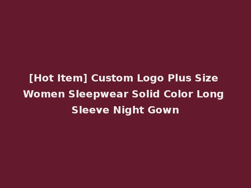 [Hot Item] Custom Logo Plus Size Women Sleepwear Solid Color Long Sleeve Night Gown