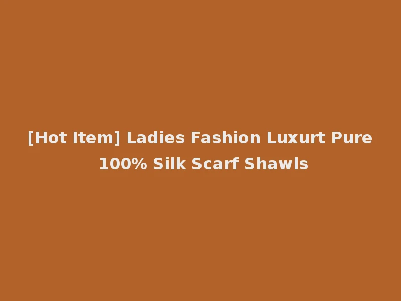 [Hot Item] Ladies Fashion Luxurt Pure 100% Silk Scarf Shawls