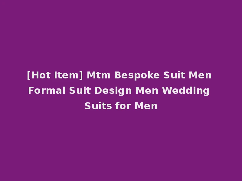[Hot Item] Mtm Bespoke Suit Men Formal Suit Design Men Wedding Suits for Men