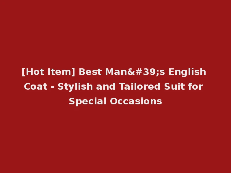 [Hot Item] Best Man's English Coat - Stylish and Tailored Suit for Special Occasions