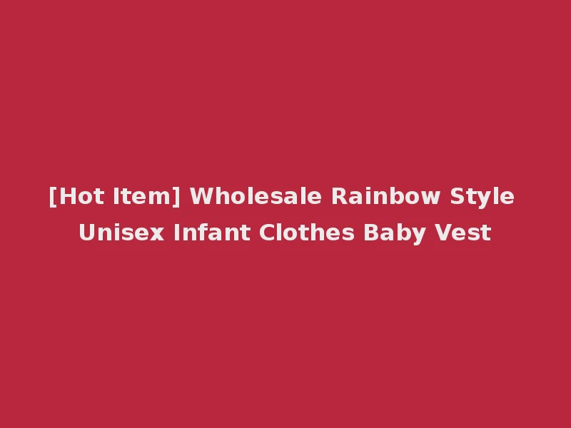 [Hot Item] Wholesale Rainbow Style Unisex Infant Clothes Baby Vest