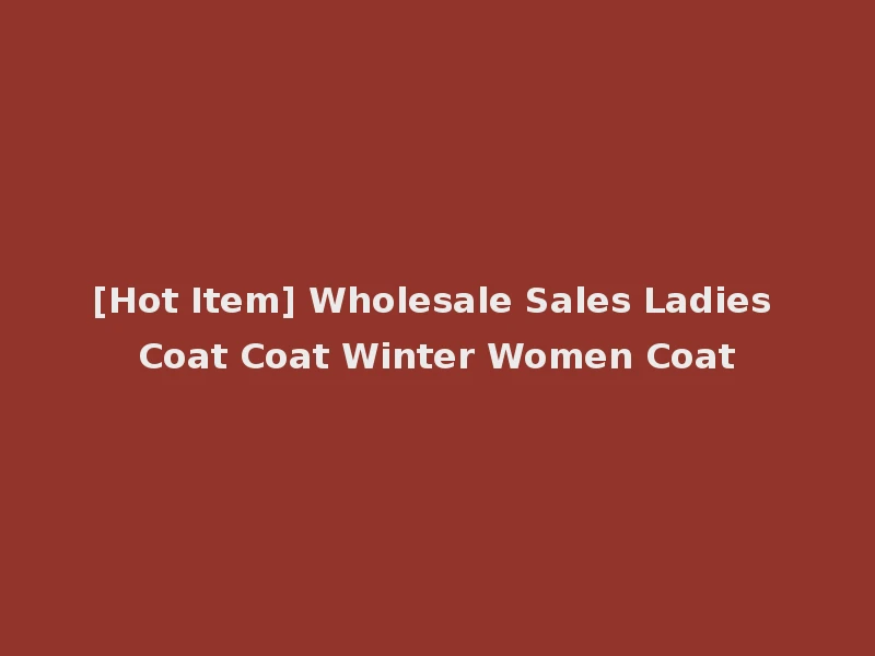 [Hot Item] Wholesale Sales Ladies Coat Coat Winter Women Coat