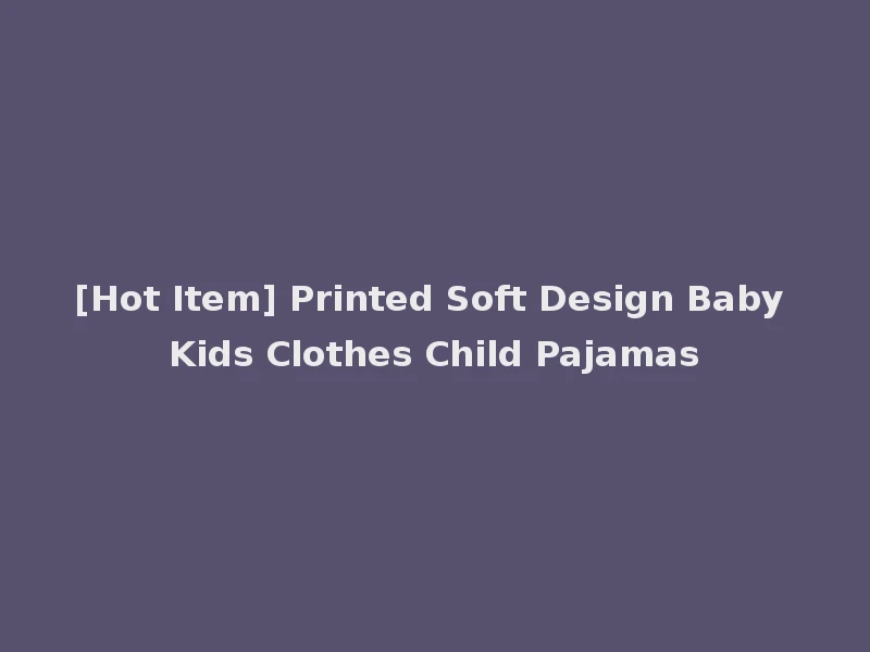 [Hot Item] Printed Soft Design Baby Kids Clothes Child Pajamas