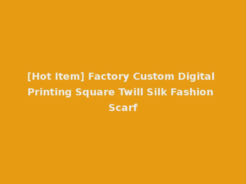 [Hot Item] Factory Custom Digital Printing Square Twill Silk Fashion Scarf