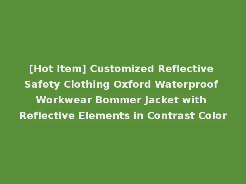 [Hot Item] Customized Reflective Safety Clothing Oxford Waterproof Workwear Bommer Jacket with Reflective Elements in Contrast Color