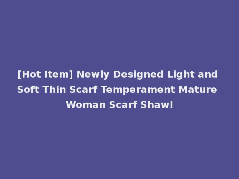 [Hot Item] Newly Designed Light and Soft Thin Scarf Temperament Mature Woman Scarf Shawl