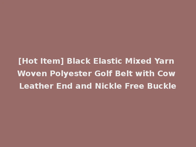 [Hot Item] Black Elastic Mixed Yarn Woven Polyester Golf Belt with Cow Leather End and Nickle Free Buckle